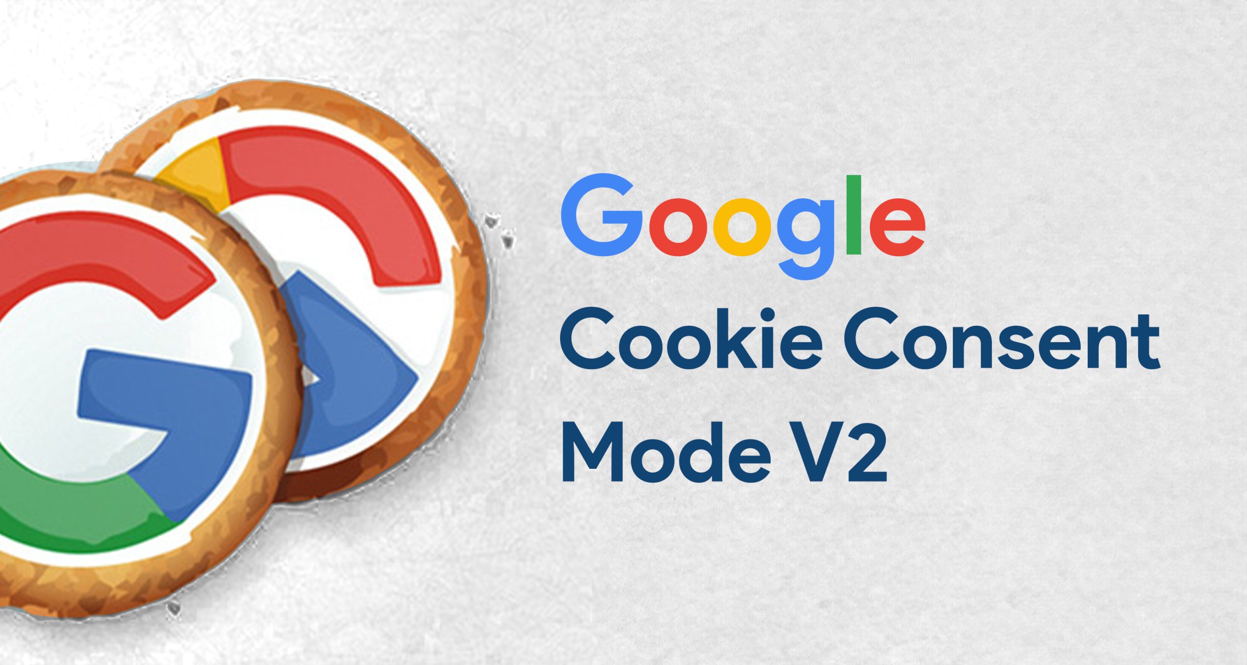 Google Cookie Consent Mode V2 – Explore New Changes & its Business Impacts